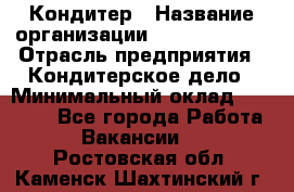 Кондитер › Название организации ­ Dia Service › Отрасль предприятия ­ Кондитерское дело › Минимальный оклад ­ 25 000 - Все города Работа » Вакансии   . Ростовская обл.,Каменск-Шахтинский г.